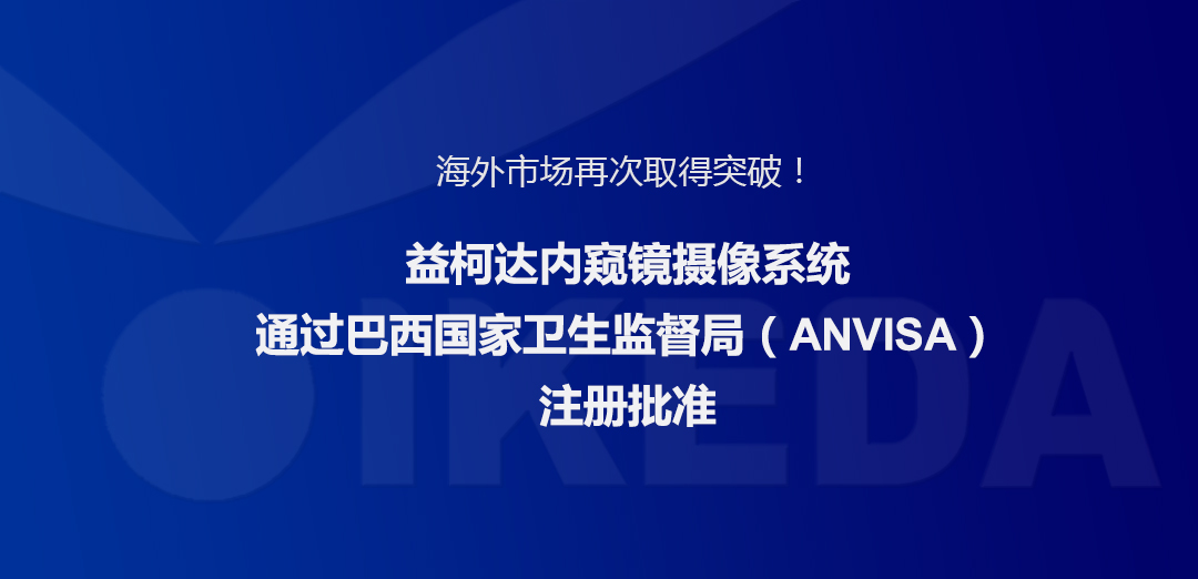 海外市場再次取得突破！益柯達(dá)內(nèi)窺鏡攝像系統(tǒng)通過巴西國家衛(wèi)生監(jiān)督局注冊批準(zhǔn)